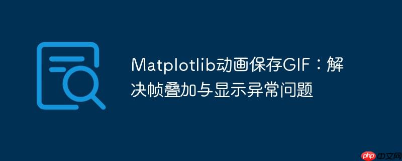 Matplotlib动画保存GIF：解决帧叠加与显示异常问题
