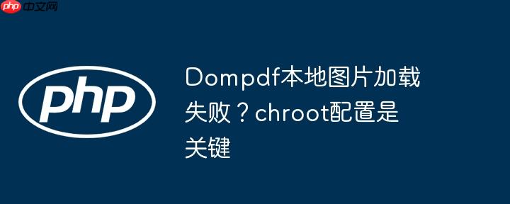 Dompdf本地图片加载失败?chroot配置是关键