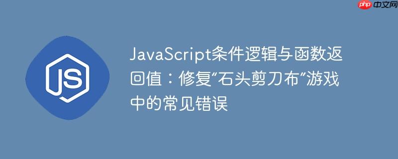 JavaScript条件逻辑与函数返回值：修复“石头剪刀布”游戏中的常见错误-小浪学习网