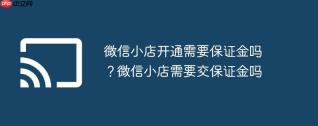 微信小店开通需要保证金吗？微信小店需要交保证金吗