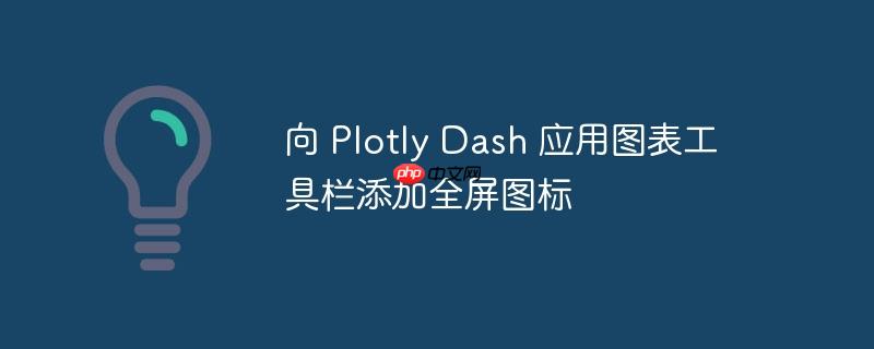 向 Plotly Dash 应用图表工具栏添加全屏图标
