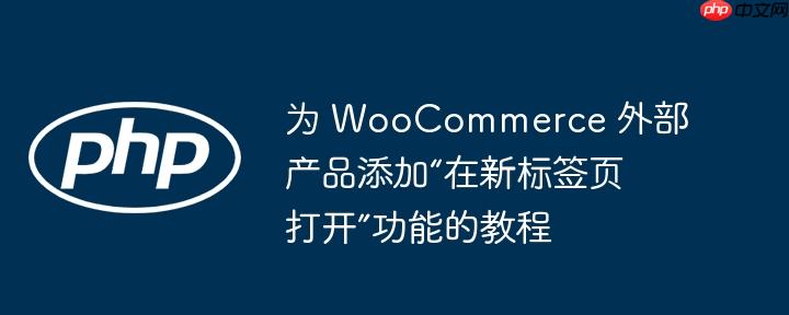 为 WooCommerce 外部产品添加“在新标签页打开”功能的教程