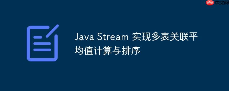 Java Stream 实现多表关联平均值计算与排序
