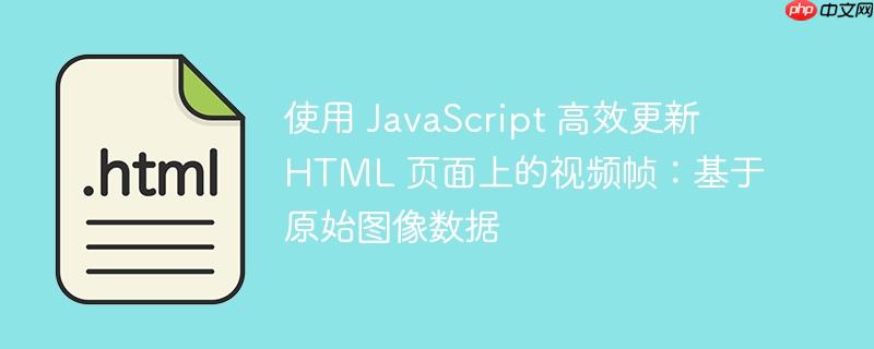 使用 JavaScript 高效更新 HTML 页面上的视频帧：基于原始图像数据
