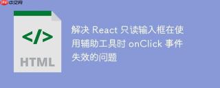 解决 React 只读输入框在使用辅助工具时 onClick 事件失效的问题