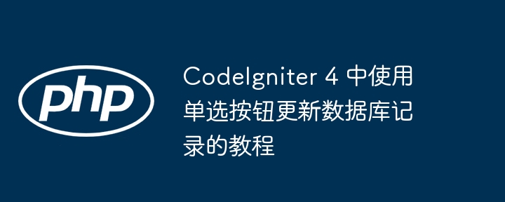 Tutoriel pour mettre à jour les enregistrements de la base de données à l'aide de boutons radio dans CodeIgniter 4