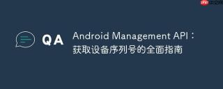 Android Management API：获取设备序列号的全面指南