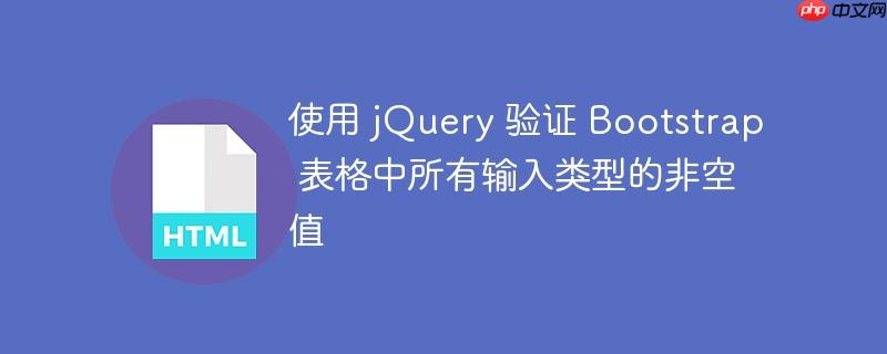使用 jQuery 验证 Bootstrap 表格中所有输入类型的非空值