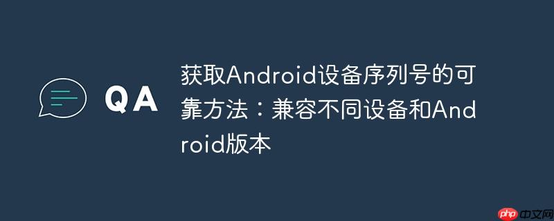 获取android设备序列号的可靠方法:兼容不同设备和android版本