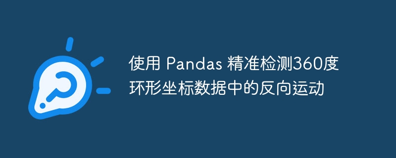 Verwenden Sie Pandas, um die Reverse-Bewegung in 360-Grad-Ringkoordinatendaten genau zu erkennen