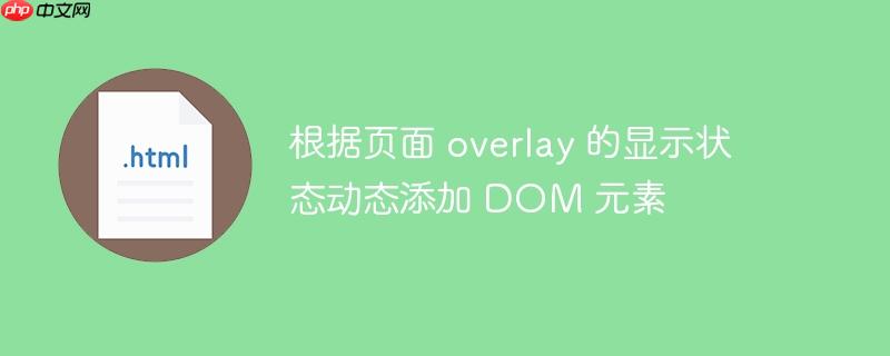 根据页面 overlay 的显示状态动态添加 DOM 元素