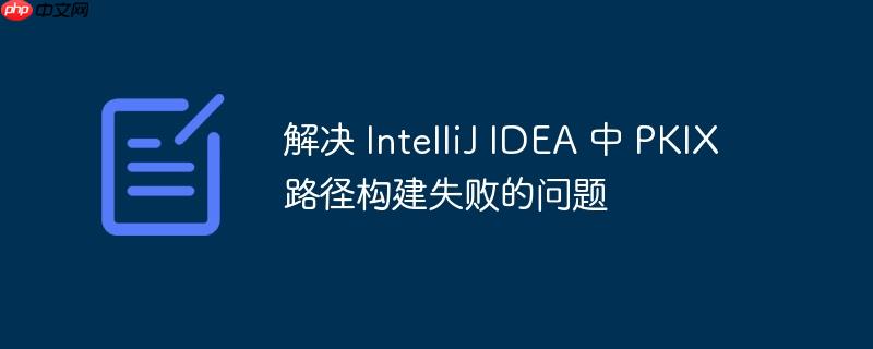 解决 intellij idea 中 pkix 路径构建失败的问题