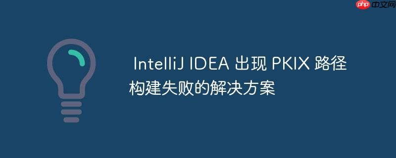 IntelliJ IDEA 出现 PKIX 路径构建失败的解决方案-小浪学习网