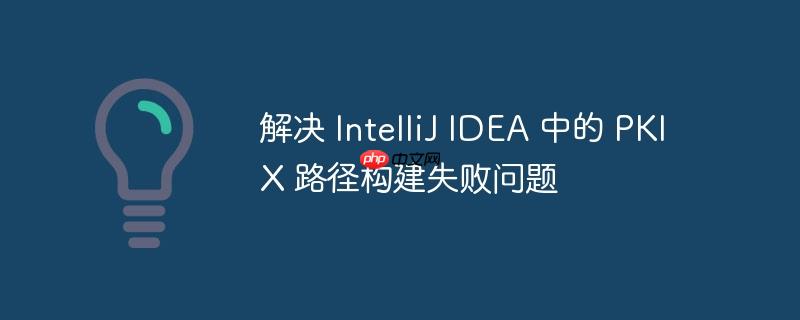 解决 IntelliJ IDEA 中的 PKIX 路径构建失败问题