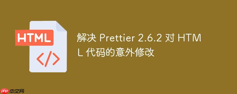解决 prettier 2.6.2 对 html 代码的意外修改
