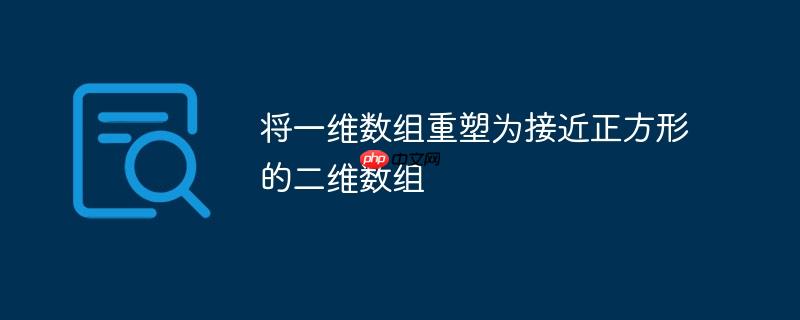 将一维数组重塑为接近正方形的二维数组