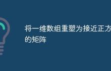 将一维数组重塑为接近正方形的矩阵