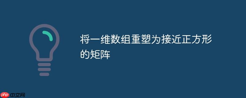 将一维数组重塑为接近正方形的矩阵