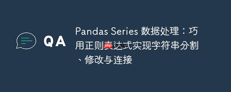 Pandas Series 数据处理：巧用正则表达式实现字符串分割、修改与连接