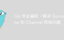 Go 并发编程:解决 Goroutine 和 Channel 死锁问题