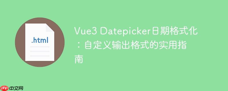 Vue3 Datepicker日期格式化：自定义输出格式的实用指南