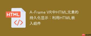 A-Frame VR中HTML元素的持久化显示：利用HTML嵌入组件