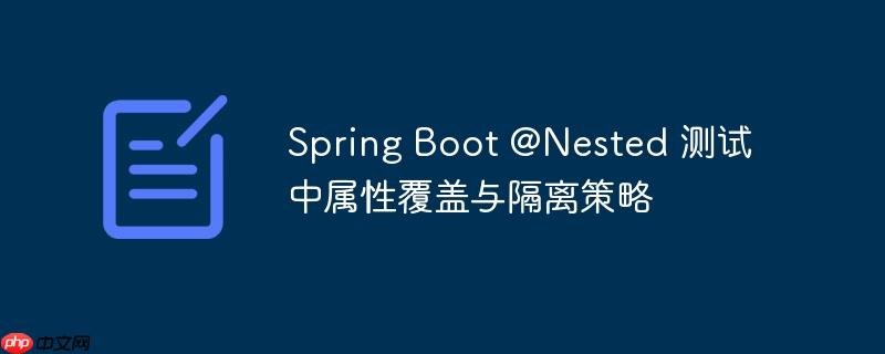 spring boot @nested 测试中属性覆盖与隔离策略