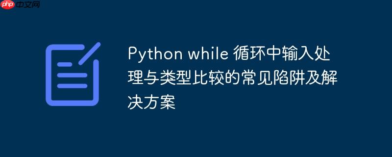 Python while 循环中输入处理与类型比较的常见陷阱及解决方案