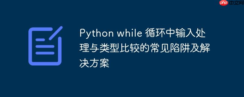 Python while 循环中输入处理与类型比较的常见陷阱及解决方案
