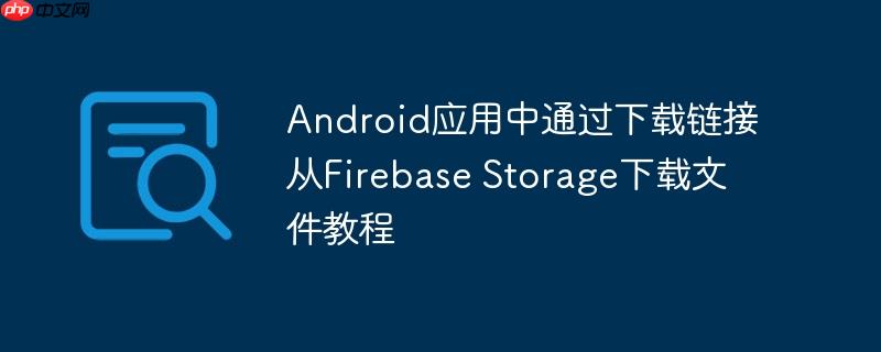 Android应用中通过下载链接从Firebase Storage下载文件教程