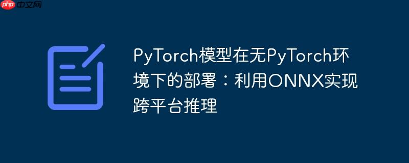 PyTorch模型在无PyTorch环境下的部署：利用ONNX实现跨平台推理