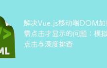 解决Vue.js移动端DOM加载后需点击才显示的问题：模拟点击与深度排查