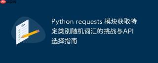 Python requests 模块获取特定类别随机词汇的挑战与API选择指南