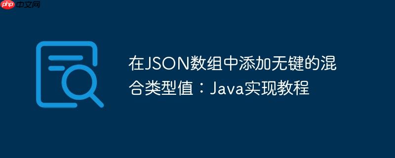 在JSON数组中添加无键的混合类型值：Java实现教程-小浪学习网