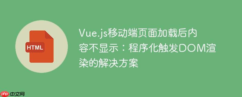 Vue.js移动端页面加载后内容不显示:程序化触发DOM渲染的解决方案