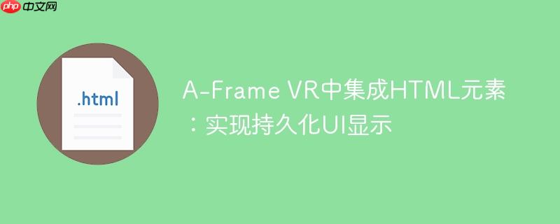 A-Frame VR中集成HTML元素:实现持久化UI显示