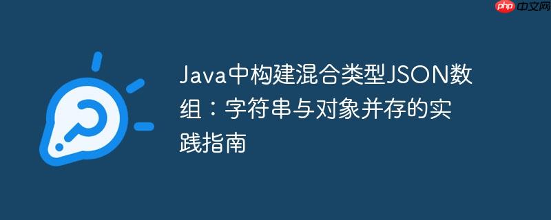 Java中构建混合类型JSON数组：字符串与对象并存的实践指南
