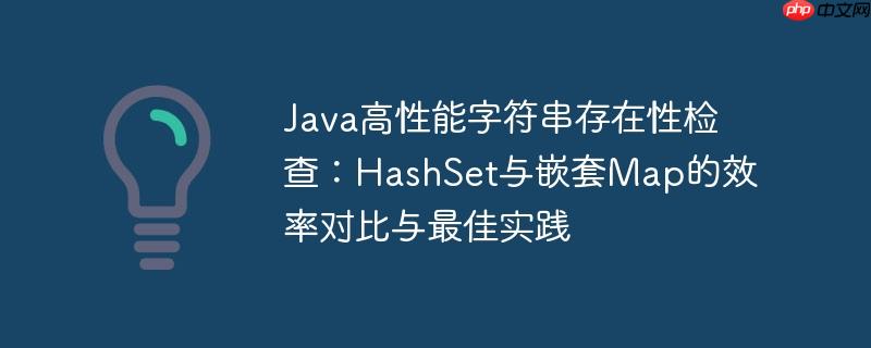 Java高性能字符串存在性检查：HashSet与嵌套Map的效率对比与最佳实践
