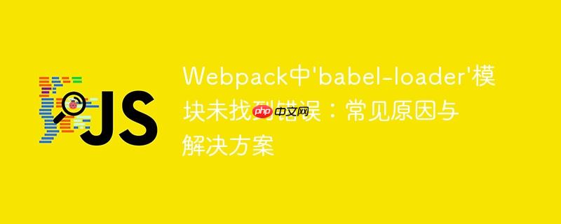 Webpack中'babel-loader'模块未找到错误:常见原因与解决方案