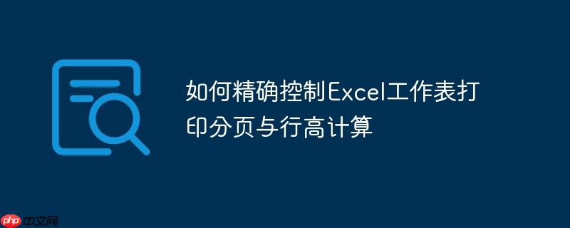 如何精确控制Excel工作表打印分页与行高计算