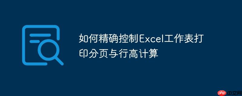 如何精确控制Excel工作表打印分页与行高计算-小浪学习网