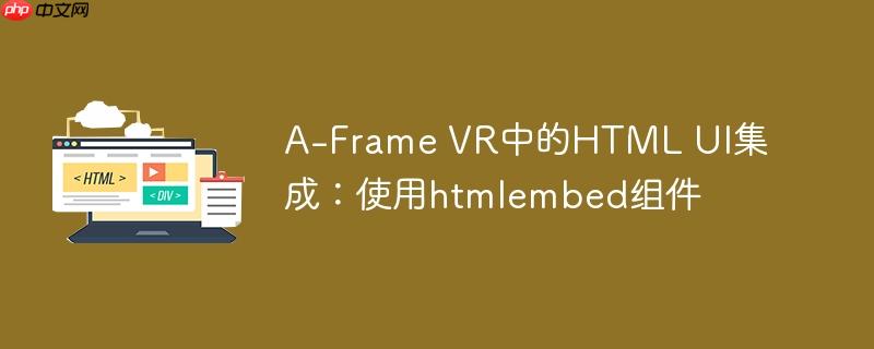 A-Frame VR中的HTML UI集成：使用htmlembed组件