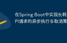 在Spring Boot中實現長耗時API請求的異步執(zhí)行與取消策略