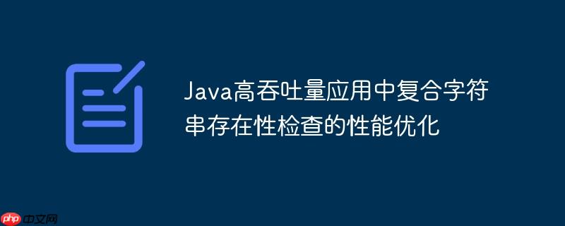 Java高吞吐量应用中复合字符串存在性检查的性能优化