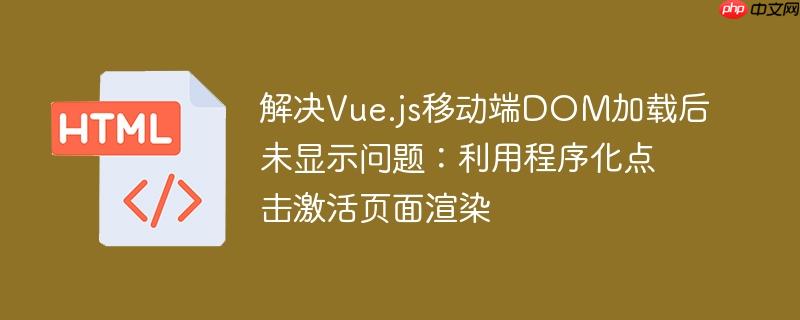解决Vue.js移动端DOM加载后未显示问题:利用程序化点击激活页面渲染