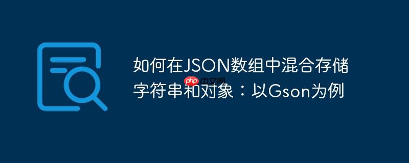 如何在JSON数组中混合存储字符串和对象:以Gson为例
