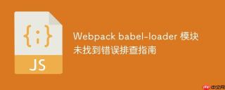 Webpack babel-loader 模块未找到错误排查指南