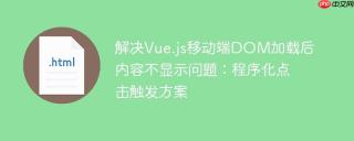 解决Vue.js移动端DOM加载后内容不显示问题：程序化点击触发方案