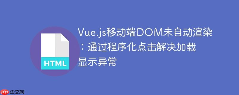 Vue.js移动端DOM未自动渲染:通过程序化点击解决加载显示异常