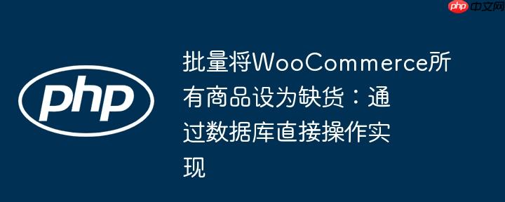 批量将WooCommerce所有商品设为缺货：通过数据库直接操作实现